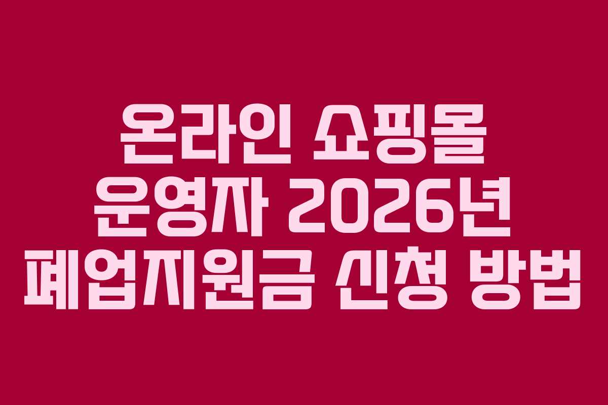 온라인 쇼핑몰 운영자 2026년 폐업지원금 신청 방법