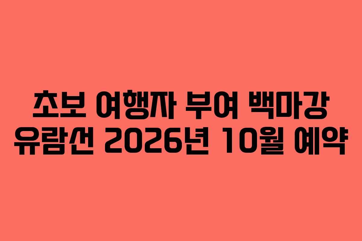 초보 여행자 부여 백마강 유람선 2026년 10월 예약