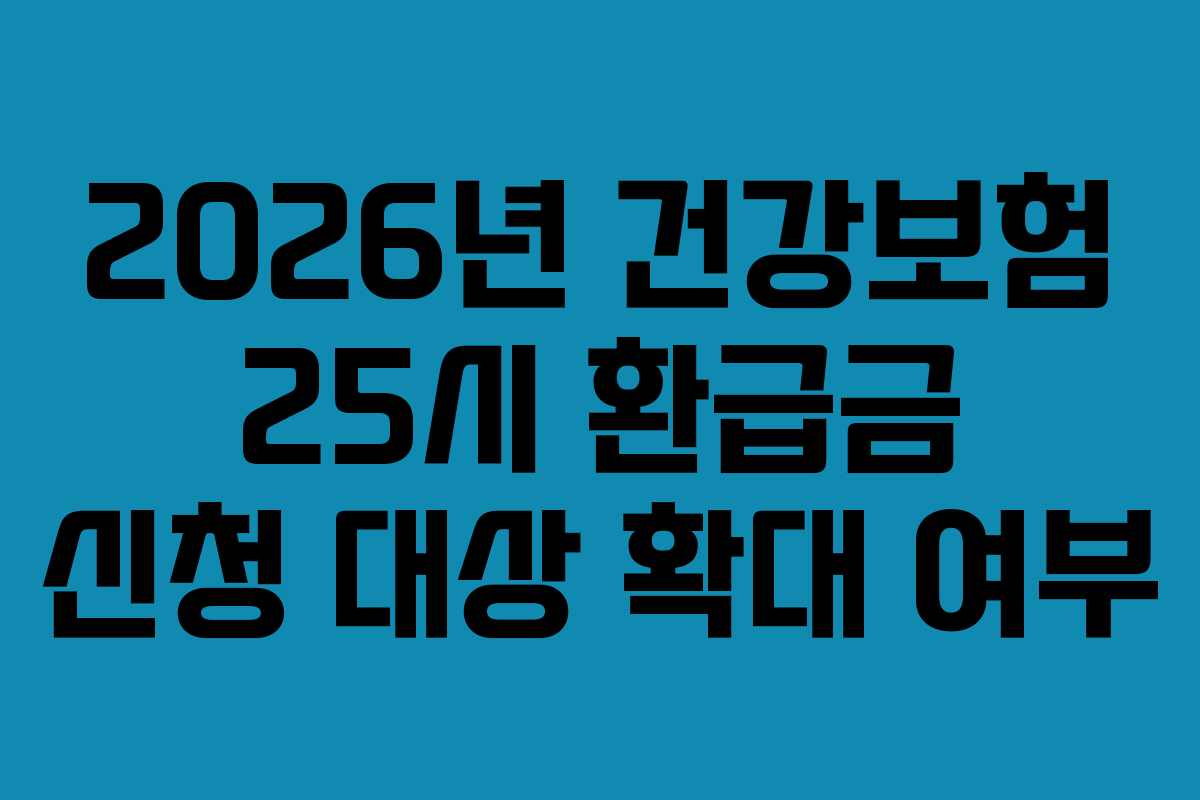 2026년 건강보험 25시 환급금 신청 대상 확대 여부