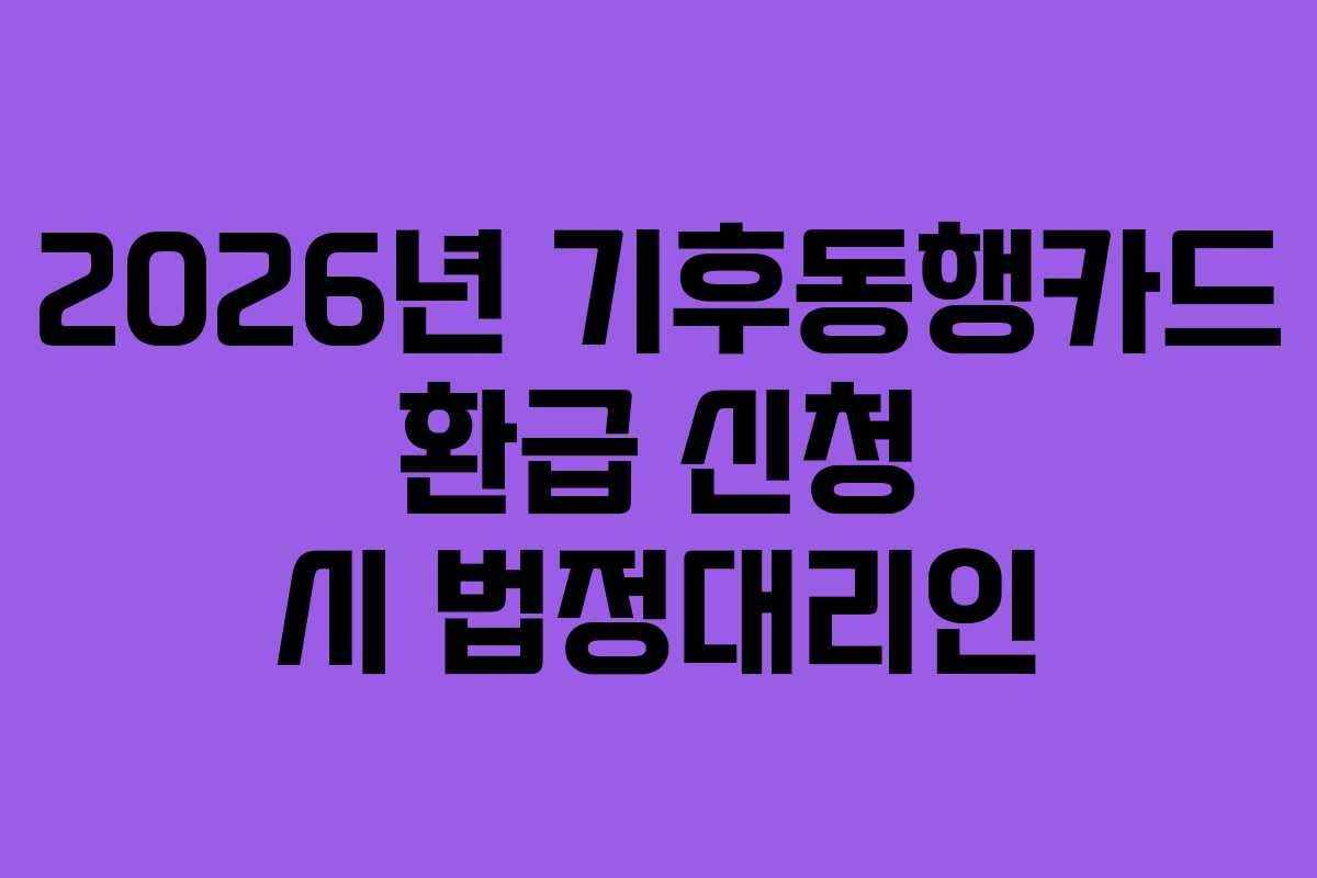 2026년 기후동행카드 환급 신청 시 법정대리인