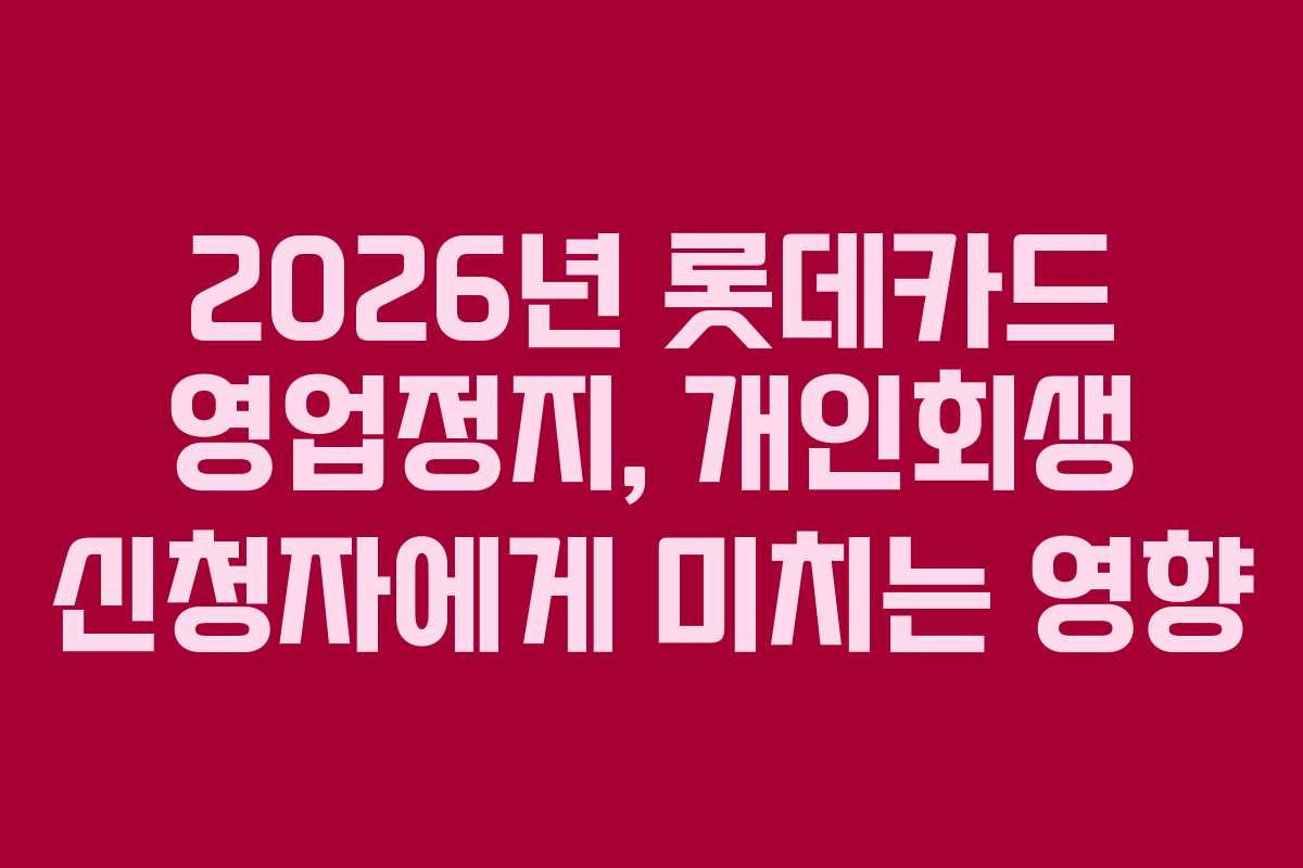 2026년 롯데카드 영업정지, 개인회생 신청자에게 미치는 영향