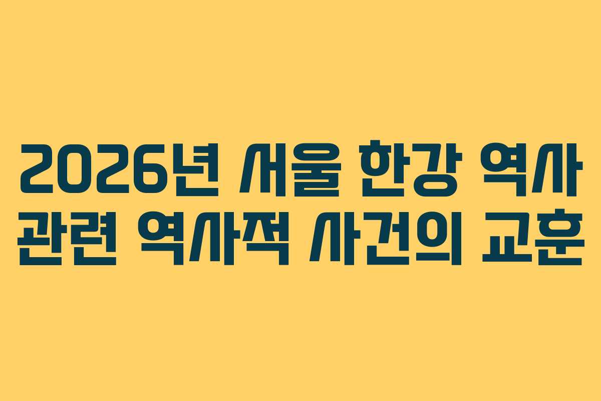 2026년 서울 한강 역사 관련 역사적 사건의 교훈
