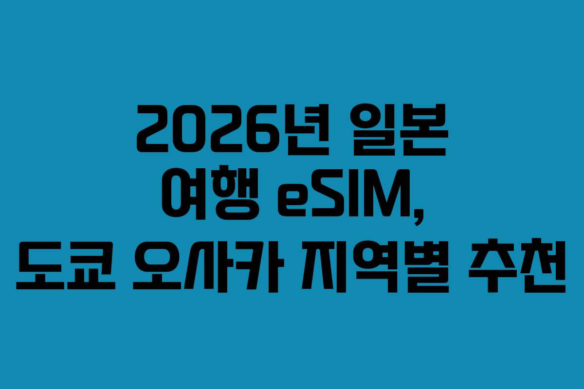 2026년 일본 여행 eSIM, 도쿄 오사카 지역별 추천