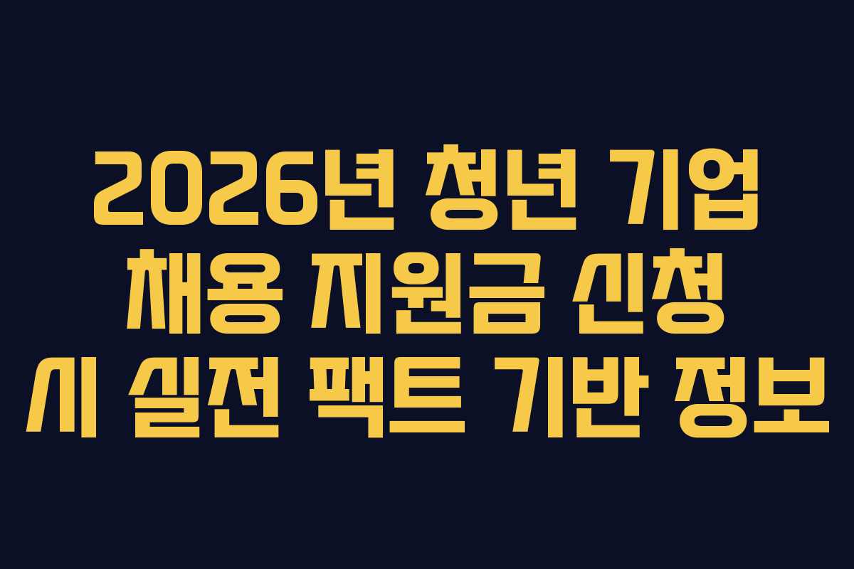 2026년 청년 기업 채용 지원금 신청 시 실전 팩트 기반 정보
