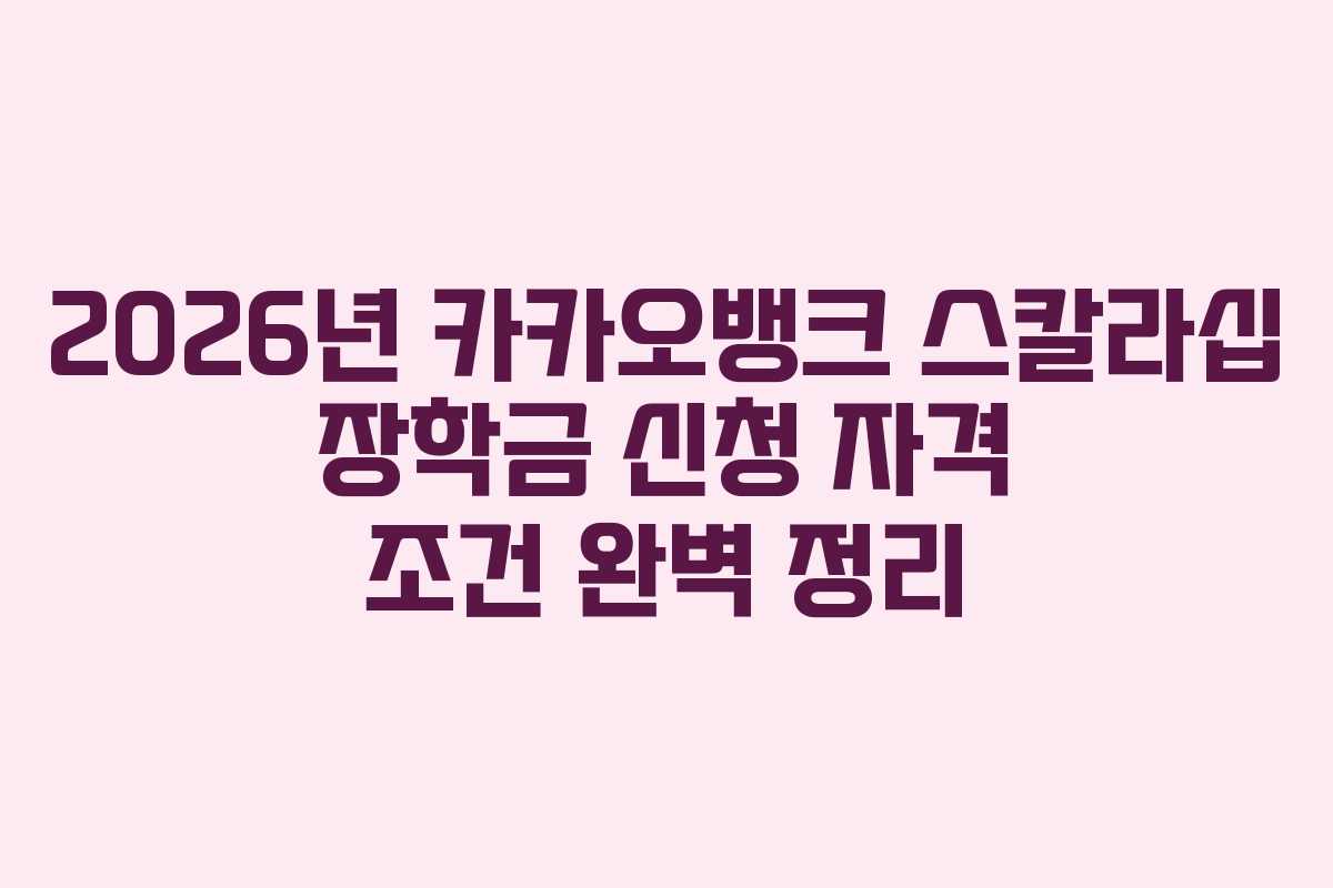 2026년 카카오뱅크 스칼라십 장학금 신청 자격 조건 완벽 정리