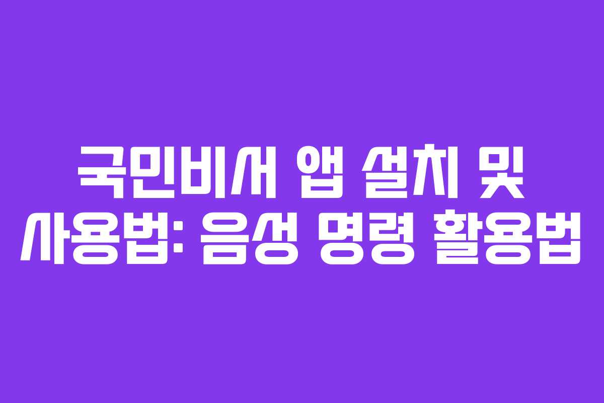 국민비서 앱 설치 및 사용법: 음성 명령 활용법