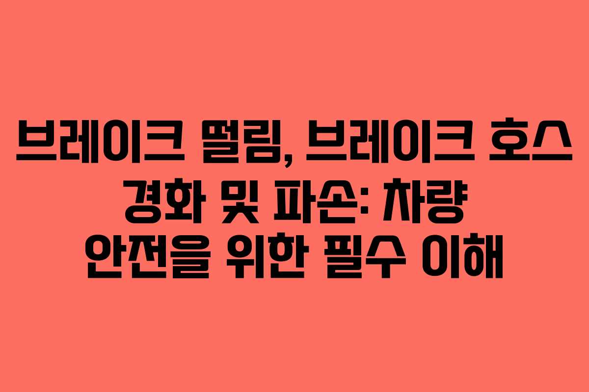 브레이크 떨림, 브레이크 호스 경화 및 파손: 차량 안전을 위한 필수 이해