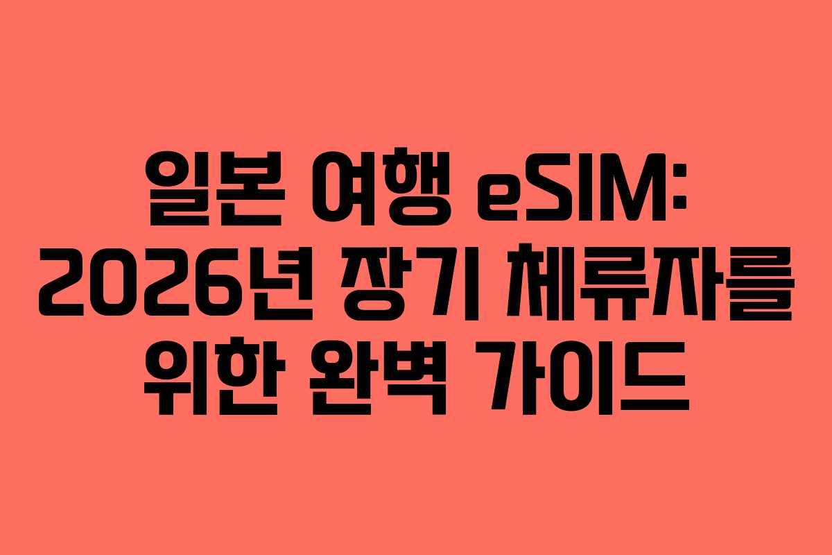 일본 여행 eSIM: 2026년 장기 체류자를 위한 완벽 가이드