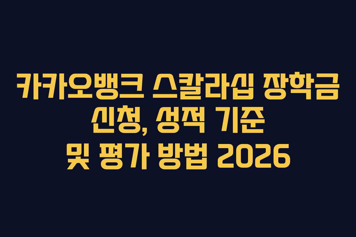카카오뱅크 스칼라십 장학금 신청, 성적 기준 및 평가 방법 2026