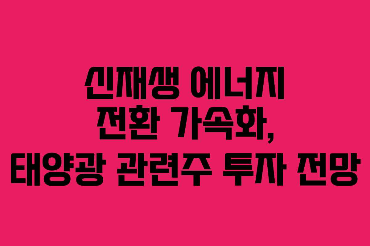 신재생-에너지-전환-가속화,-태양광-관련주-투자-전망