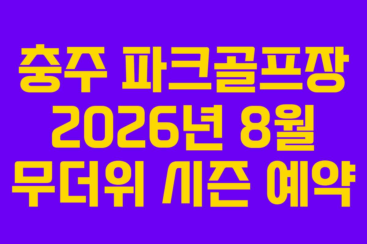 충주-파크골프장-2026년-8월-무더위-시즌-예약