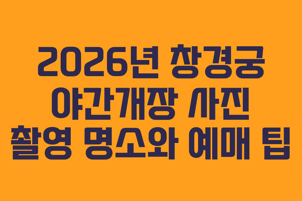 2026년-창경궁-야간개장-사진-촬영-명소와-예매-팁
