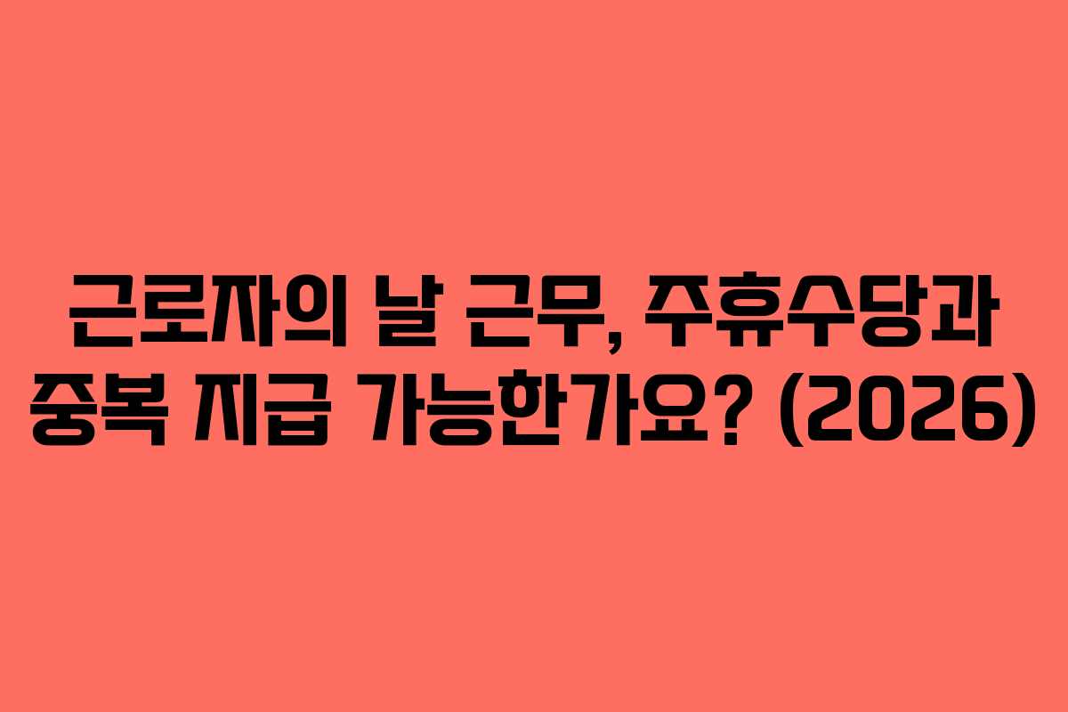 근로자의-날-근무,-주휴수당과-중복-지급-가능한가요-(2026)