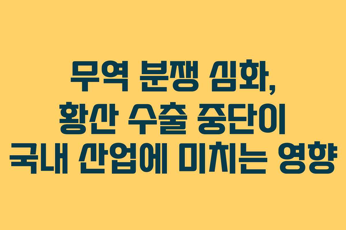 무역-분쟁-심화,-황산-수출-중단이-국내-산업에-미치는-영향