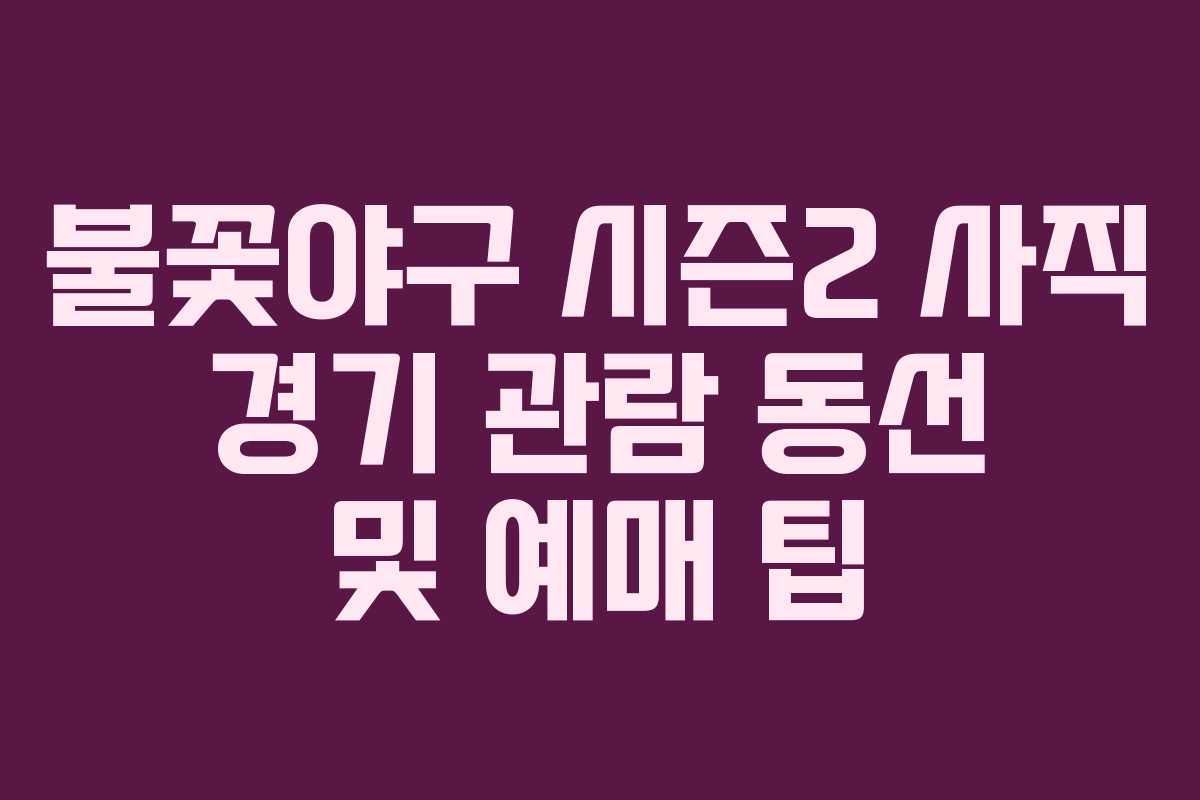 불꽃야구-시즌2-사직-경기-관람-동선-및-예매-팁