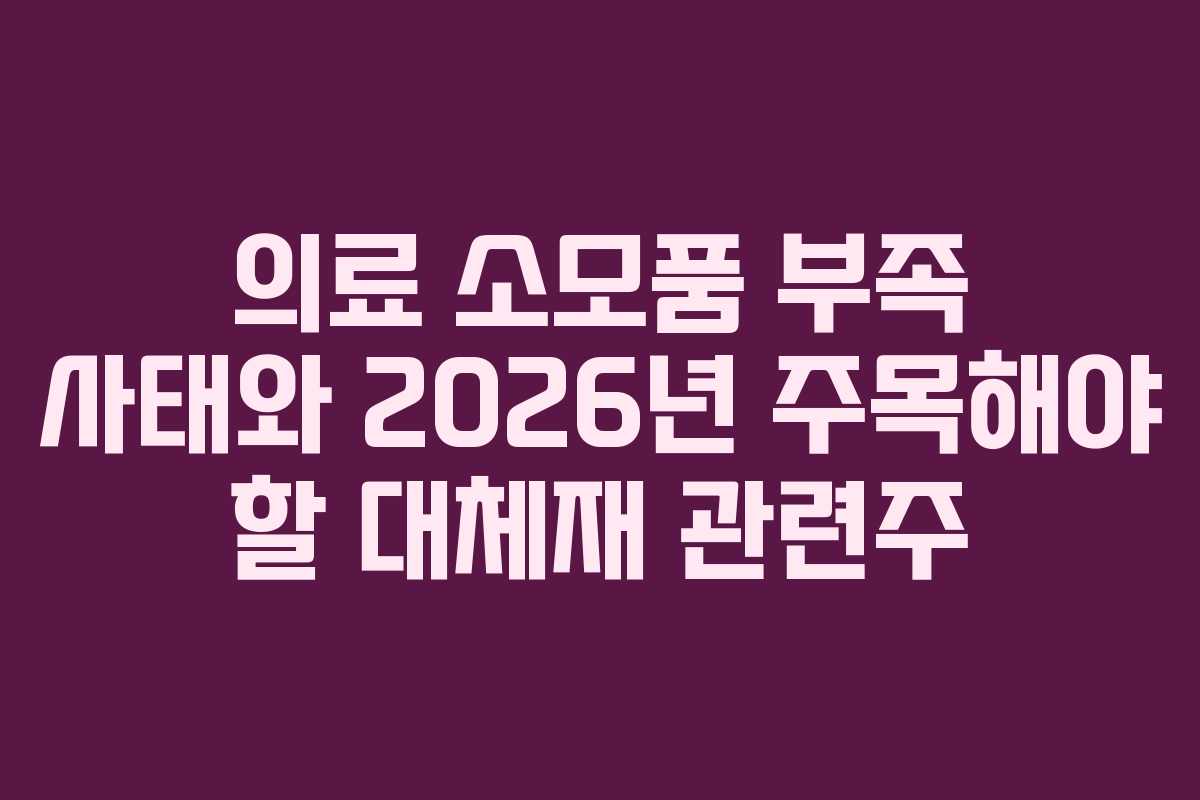 의료-소모품-부족-사태와-2026년-주목해야-할-대체재-관련주