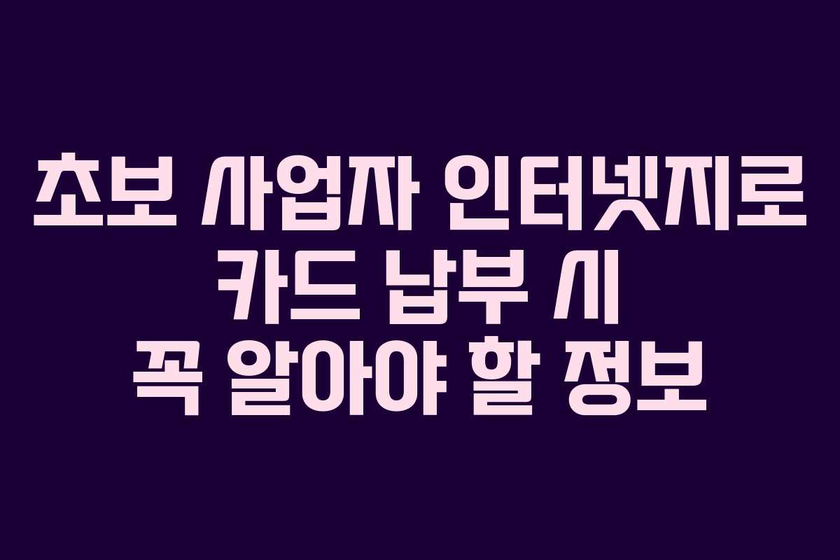 초보-사업자-인터넷지로-카드-납부-시-꼭-알아야-할-정보