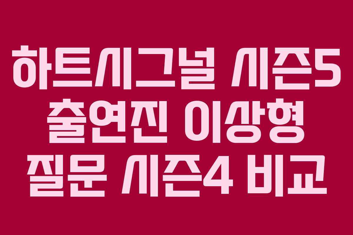 하트시그널-시즌5-출연진-이상형-질문-시즌4-비교