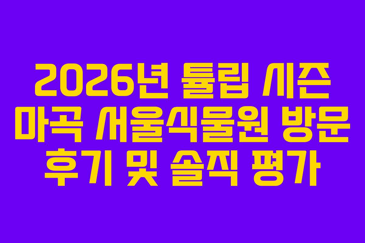 2026년-튤립-시즌-마곡-서울식물원-방문-후기-및-솔직-평가