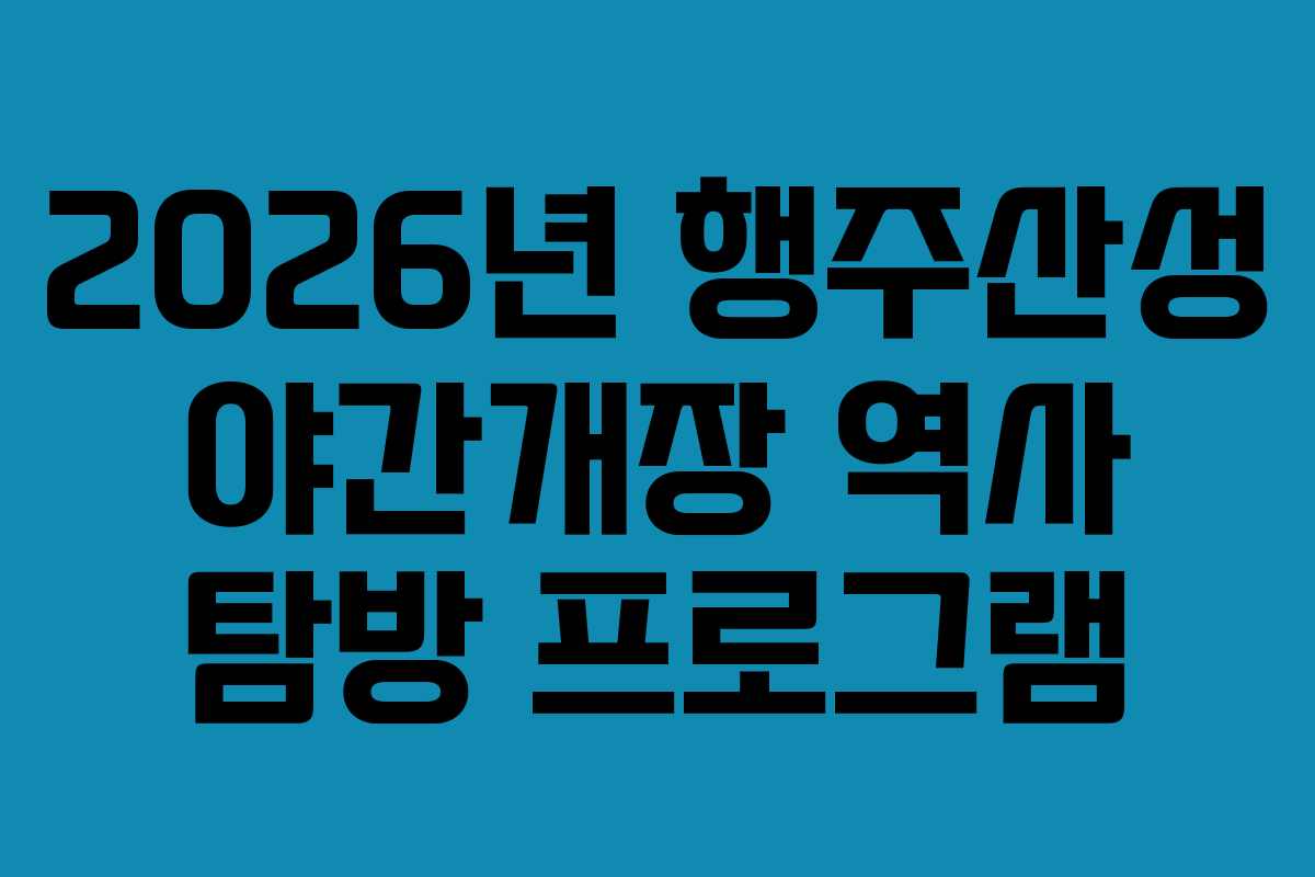 2026년-행주산성-야간개장-역사-탐방-프로그램