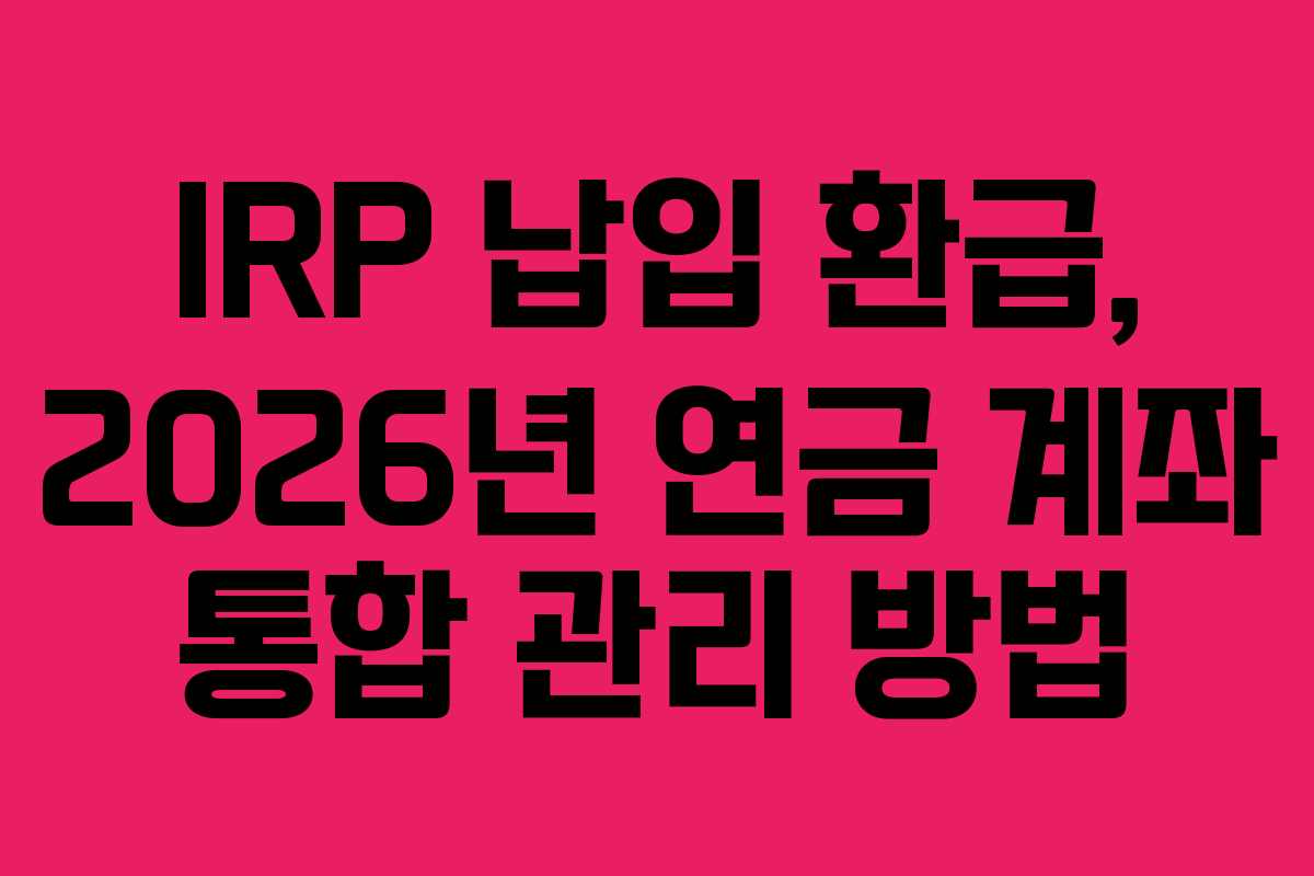 IRP-납입-환급,-2026년-연금-계좌-통합-관리-방법