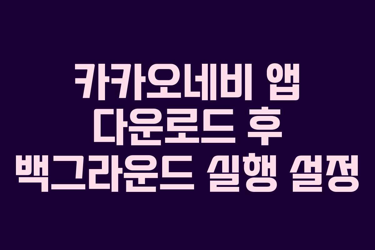 카카오네비 앱 다운로드 후 백그라운드 실행 설정