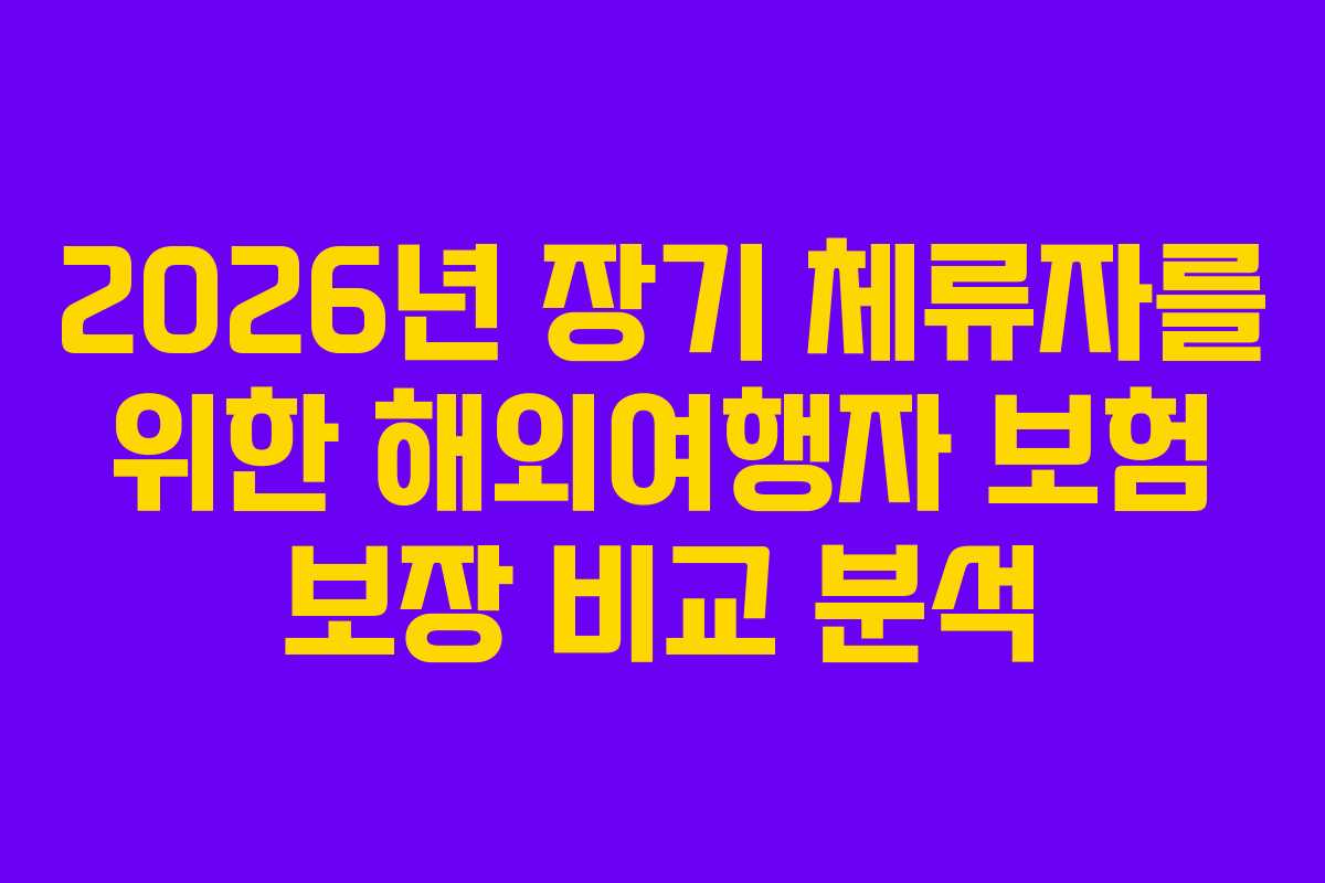 2026년 장기 체류자를 위한 해외여행자 보험 보장 비교 분석