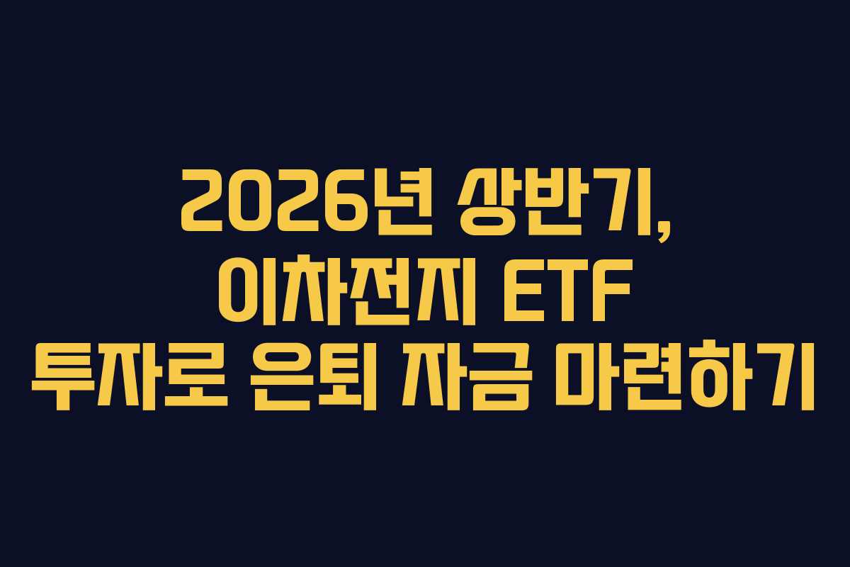 2026년 상반기, 이차전지 ETF 투자로 은퇴 자금 마련하기