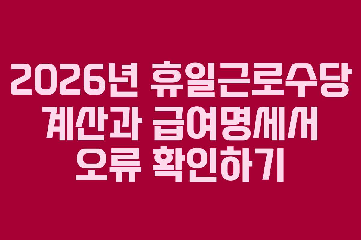2026년 휴일근로수당 계산과 급여명세서 오류 확인하기