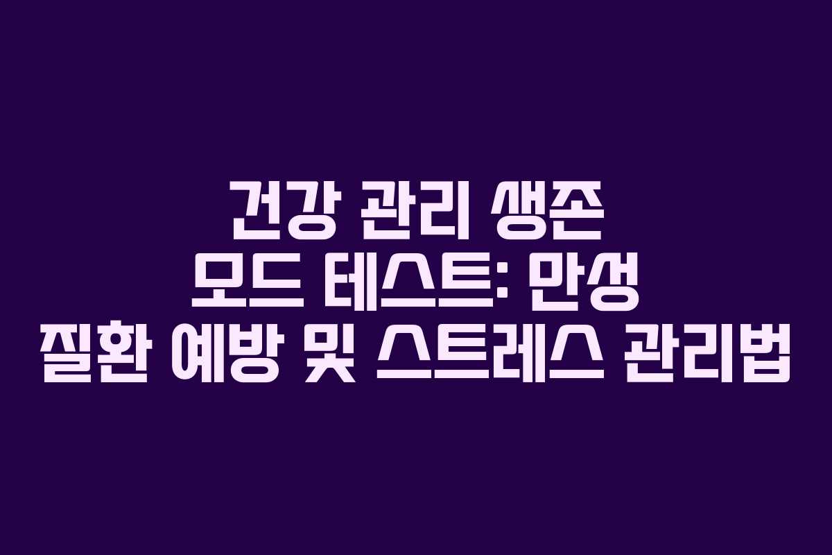 건강 관리 생존 모드 테스트: 만성 질환 예방 및 스트레스 관리법