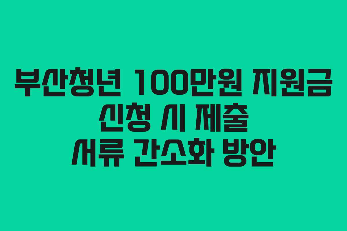 부산청년 100만원 지원금 신청 시 제출 서류 간소화 방안
