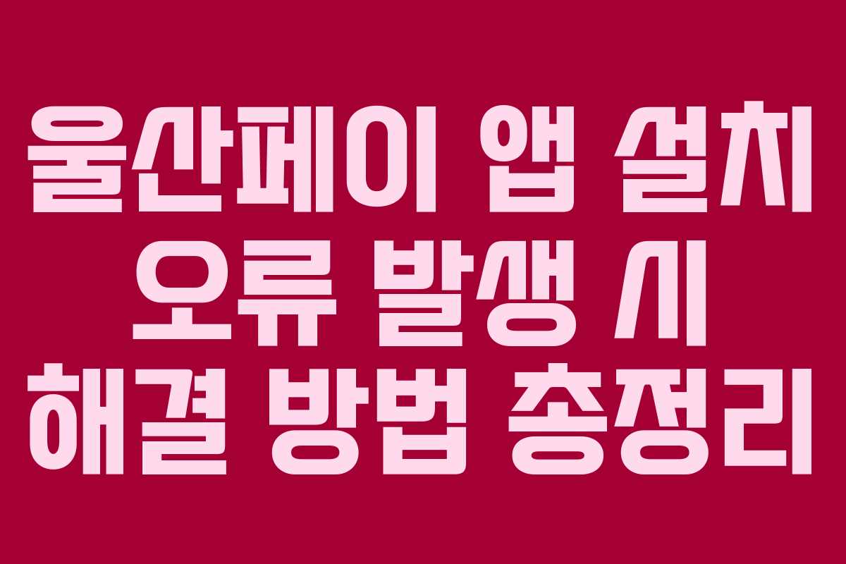 울산페이 앱 설치 오류 발생 시 해결 방법 총정리
