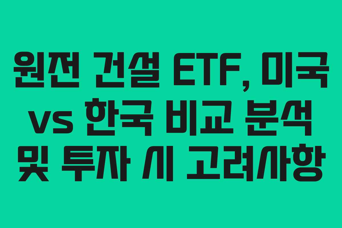 원전 건설 ETF, 미국 vs 한국 비교 분석 및 투자 시 고려사항
