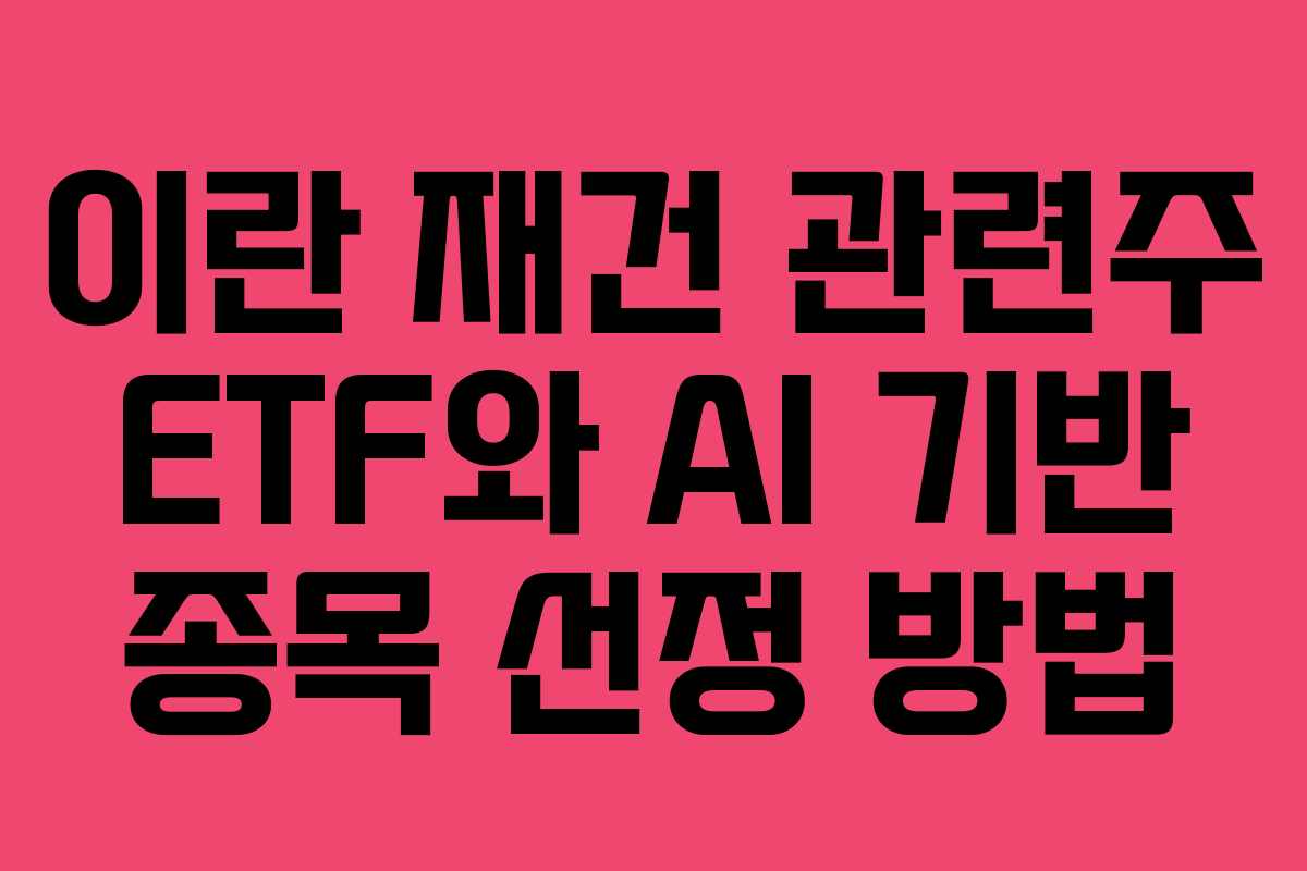이란 재건 관련주 ETF와 AI 기반 종목 선정 방법