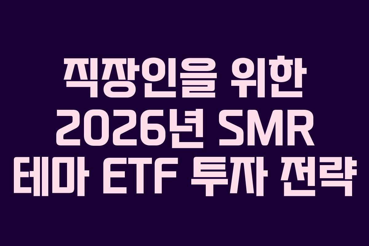직장인을 위한 2026년 SMR 테마 ETF 투자 전략