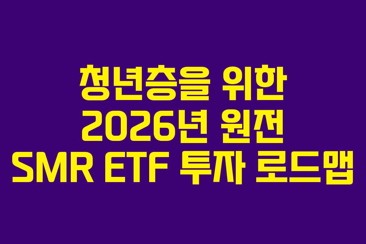 청년층을 위한 2026년 원전 SMR ETF 투자 로드맵