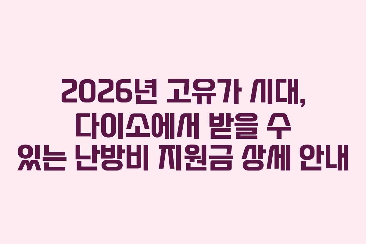 2026년 고유가 시대, 다이소에서 받을 수 있는 난방비 지원금 상세 안내