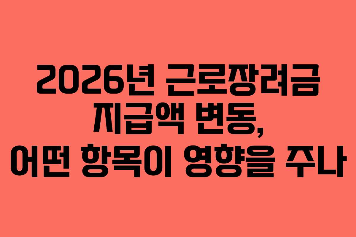 2026년 근로장려금 지급액 변동, 어떤 항목이 영향을 주나