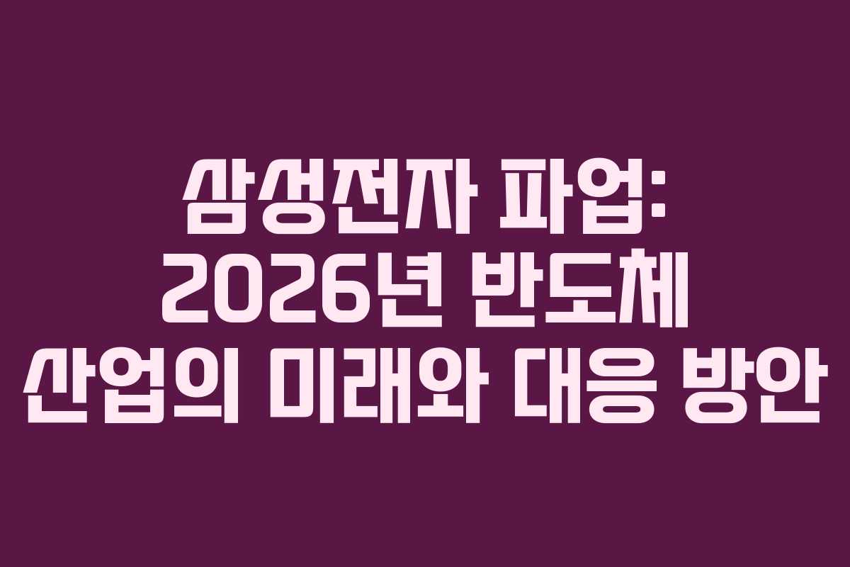 삼성전자 파업: 2026년 반도체 산업의 미래와 대응 방안