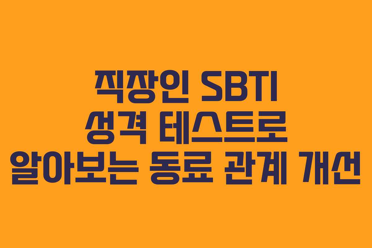 직장인 SBTI 성격 테스트로 알아보는 동료 관계 개선