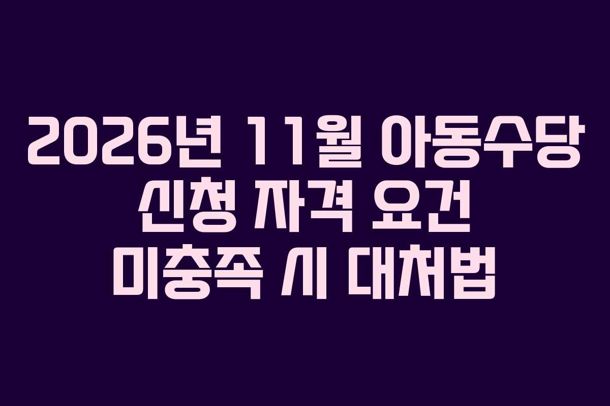 2026년 11월 아동수당 신청 자격 요건 미충족 시 대처법