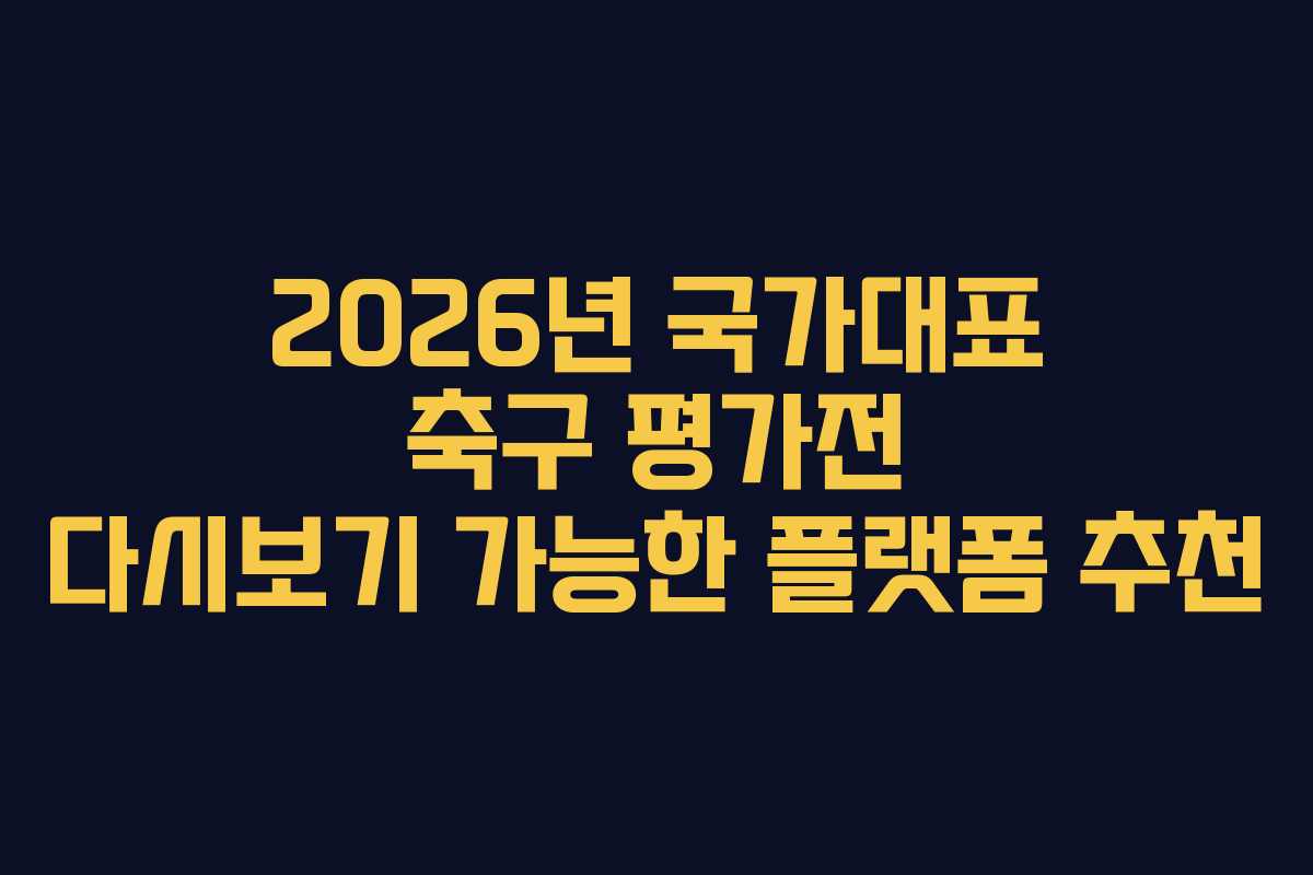 2026년 국가대표 축구 평가전 다시보기 가능한 플랫폼 추천