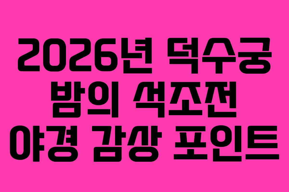 2026년 덕수궁 밤의 석조전 야경 감상 포인트