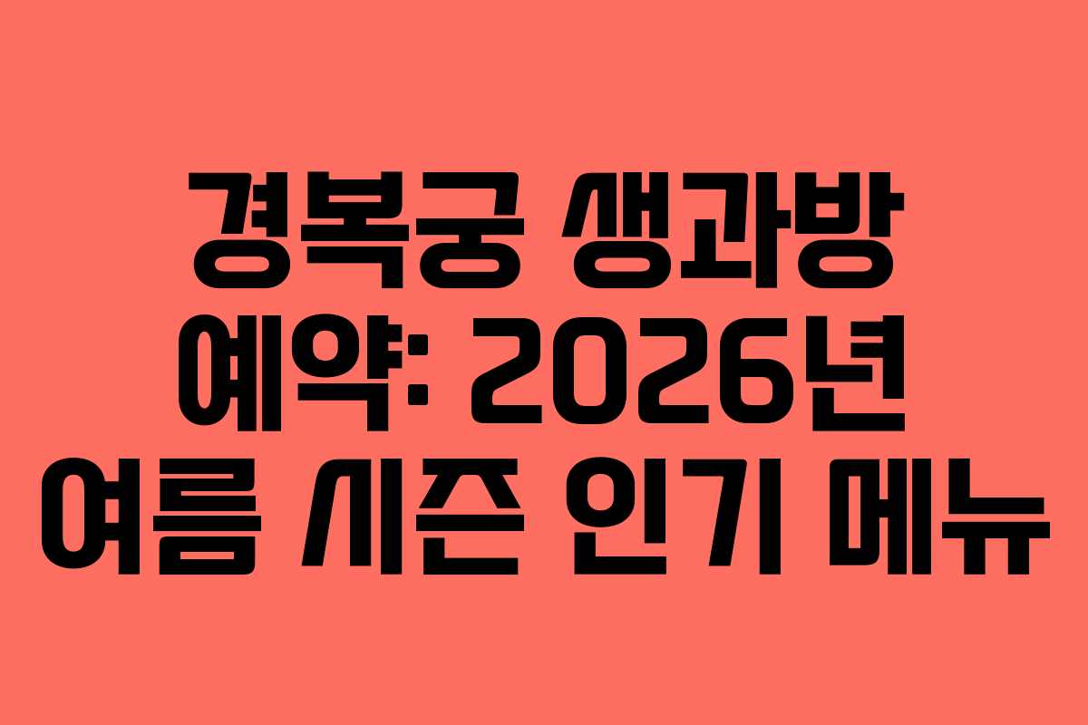 경복궁 생과방 예약: 2026년 여름 시즌 인기 메뉴