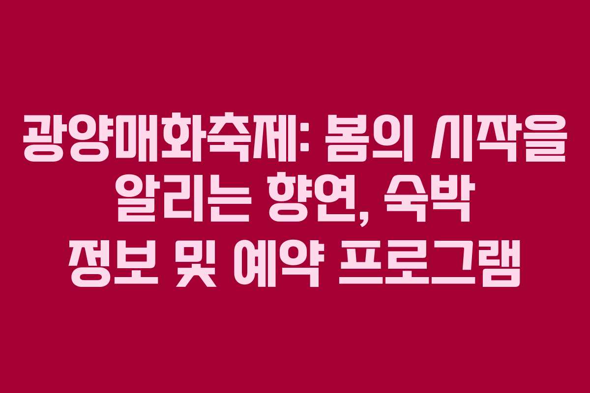 광양매화축제: 봄의 시작을 알리는 향연, 숙박 정보 및 예약 프로그램