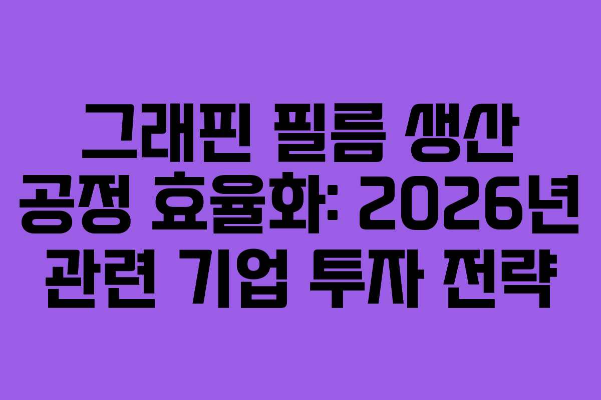 그래핀 필름 생산 공정 효율화: 2026년 관련 기업 투자 전략