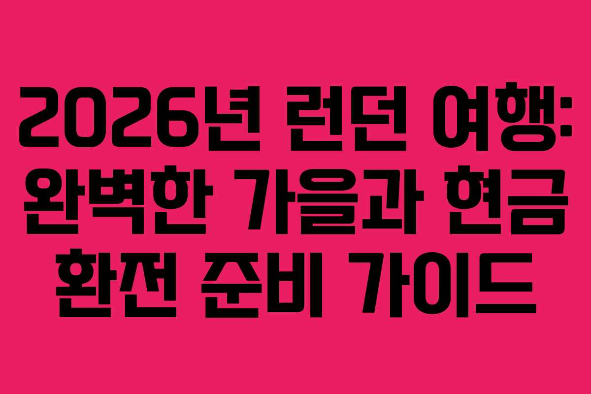 2026년 런던 여행: 완벽한 가을과 현금 환전 준비 가이드