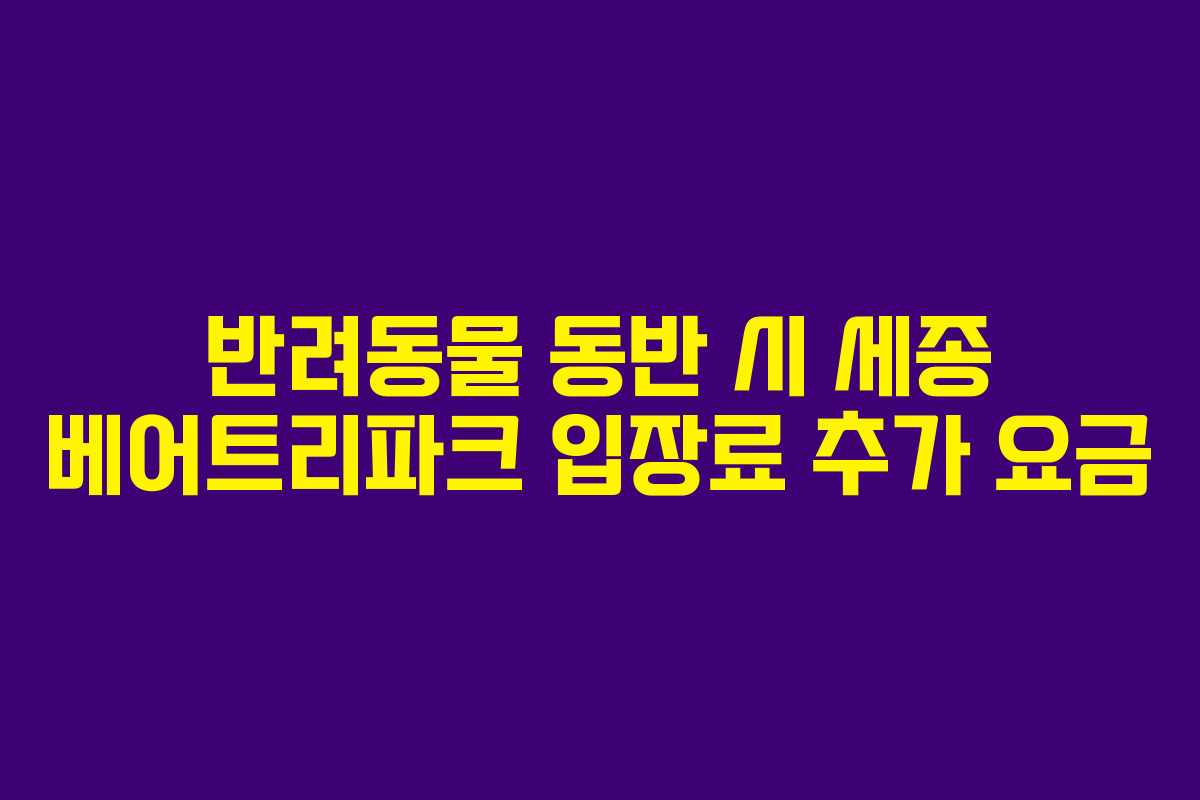 반려동물 동반 시 세종 베어트리파크 입장료 추가 요금
