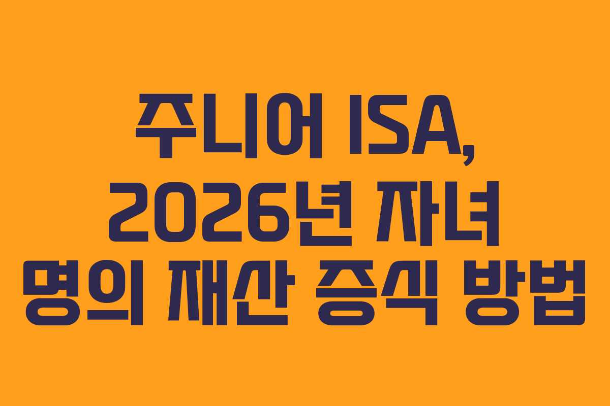 주니어 ISA, 2026년 자녀 명의 재산 증식 방법