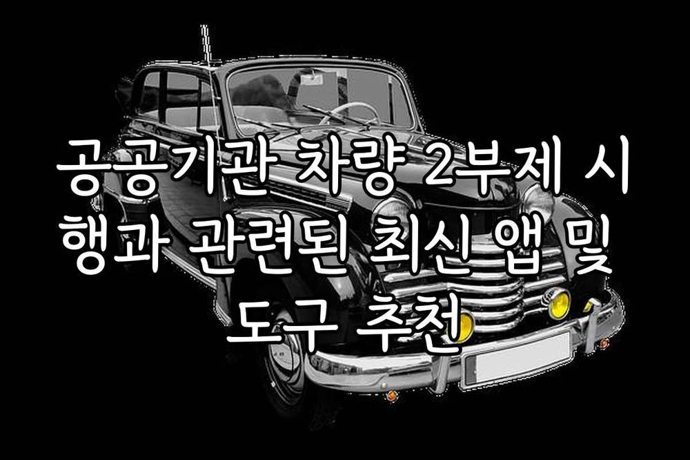 공공기관 차량 2부제 시행과 관련된 최신 앱 및 도구 추천